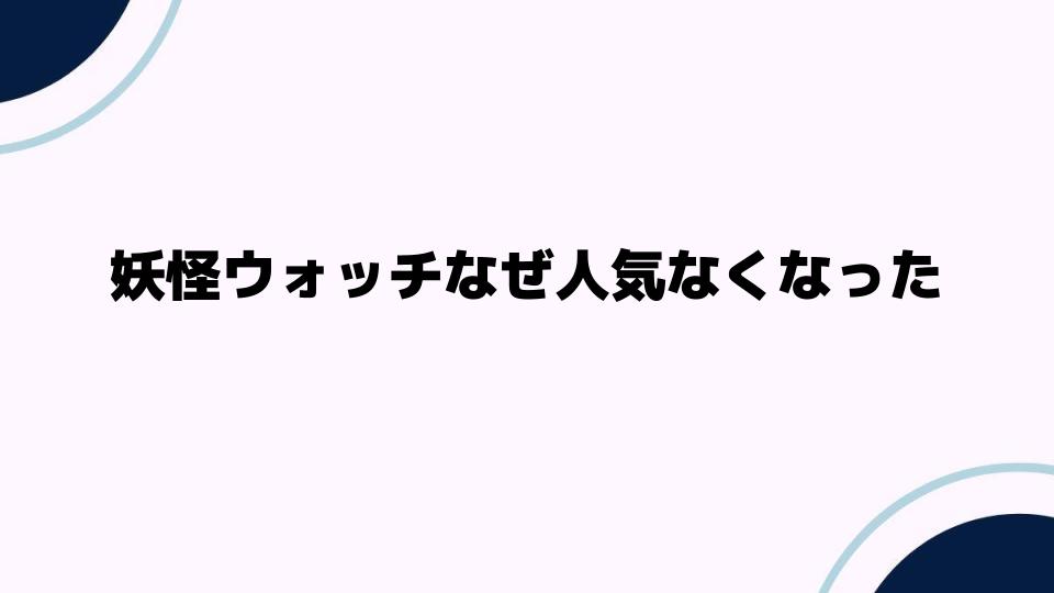 妖怪ウォッチなぜ人気なくなった理由を探る